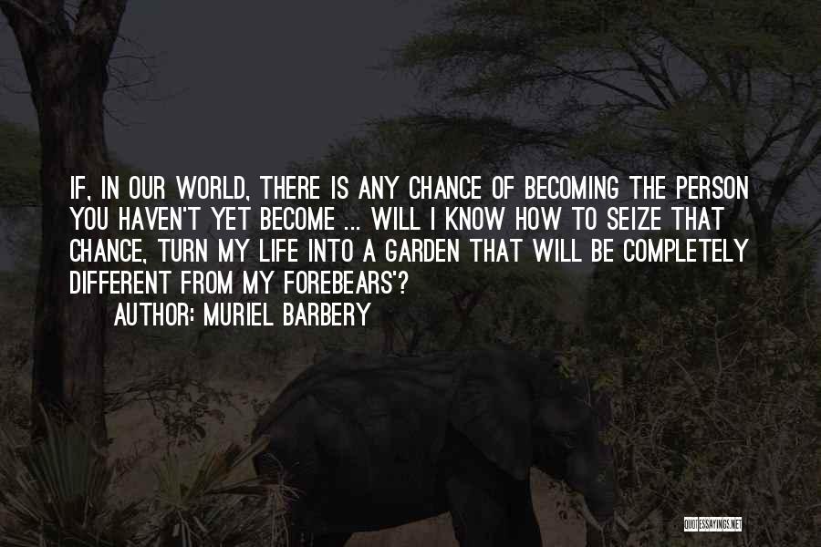 Muriel Barbery Quotes: If, In Our World, There Is Any Chance Of Becoming The Person You Haven't Yet Become ... Will I Know