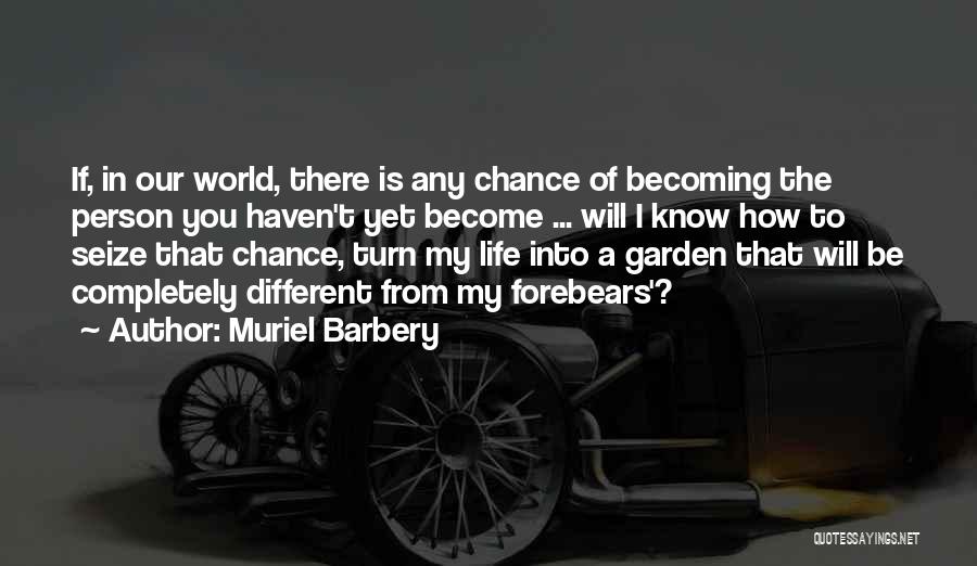 Muriel Barbery Quotes: If, In Our World, There Is Any Chance Of Becoming The Person You Haven't Yet Become ... Will I Know