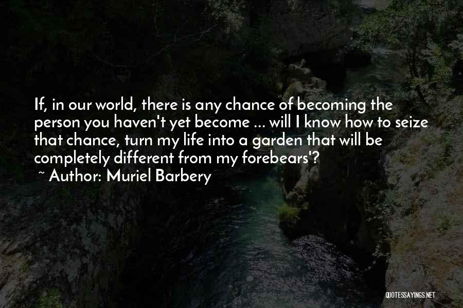 Muriel Barbery Quotes: If, In Our World, There Is Any Chance Of Becoming The Person You Haven't Yet Become ... Will I Know