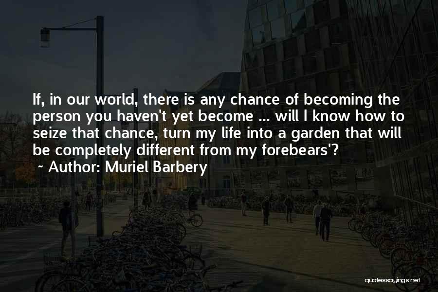 Muriel Barbery Quotes: If, In Our World, There Is Any Chance Of Becoming The Person You Haven't Yet Become ... Will I Know