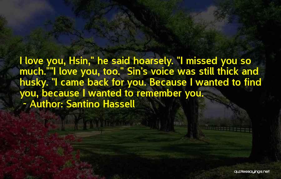 Santino Hassell Quotes: I Love You, Hsin, He Said Hoarsely. I Missed You So Much.i Love You, Too. Sin's Voice Was Still Thick