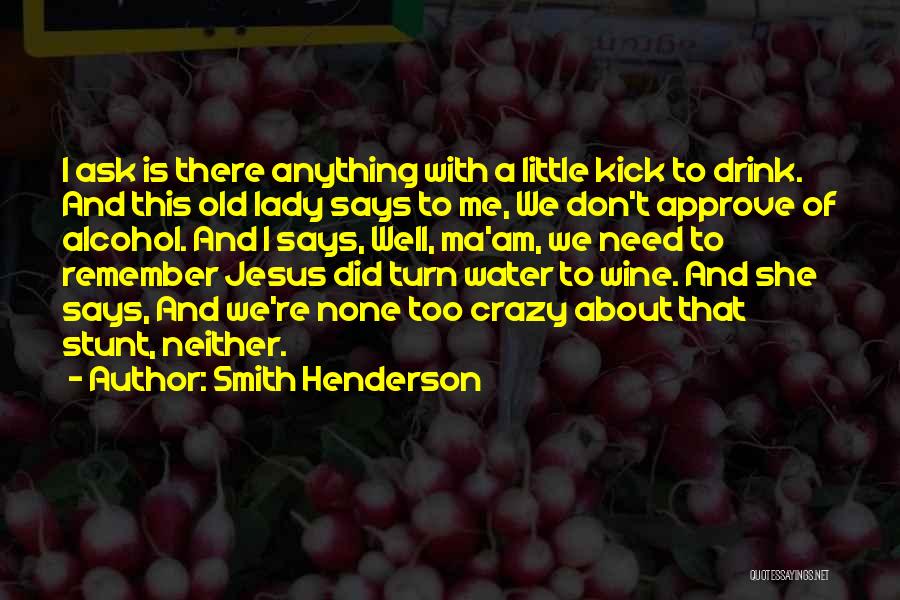 Smith Henderson Quotes: I Ask Is There Anything With A Little Kick To Drink. And This Old Lady Says To Me, We Don't