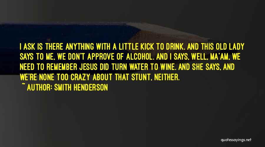 Smith Henderson Quotes: I Ask Is There Anything With A Little Kick To Drink. And This Old Lady Says To Me, We Don't