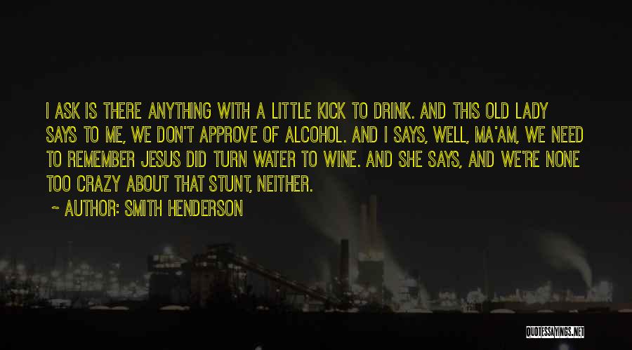 Smith Henderson Quotes: I Ask Is There Anything With A Little Kick To Drink. And This Old Lady Says To Me, We Don't