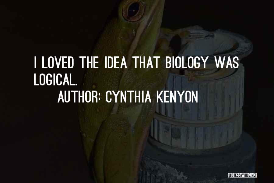 Cynthia Kenyon Quotes: I Loved The Idea That Biology Was Logical.