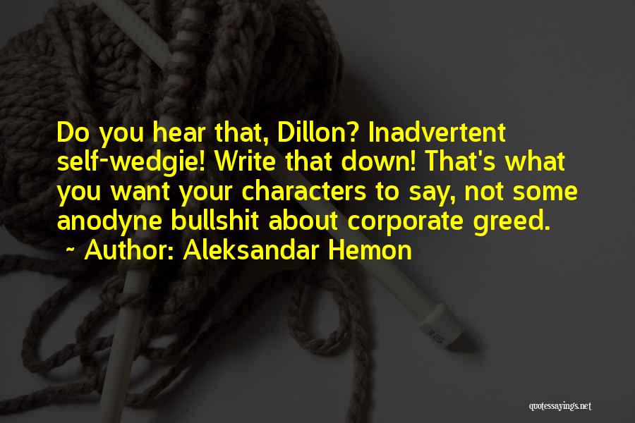 Aleksandar Hemon Quotes: Do You Hear That, Dillon? Inadvertent Self-wedgie! Write That Down! That's What You Want Your Characters To Say, Not Some