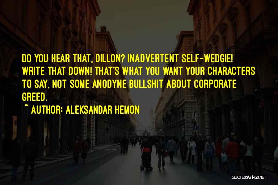Aleksandar Hemon Quotes: Do You Hear That, Dillon? Inadvertent Self-wedgie! Write That Down! That's What You Want Your Characters To Say, Not Some