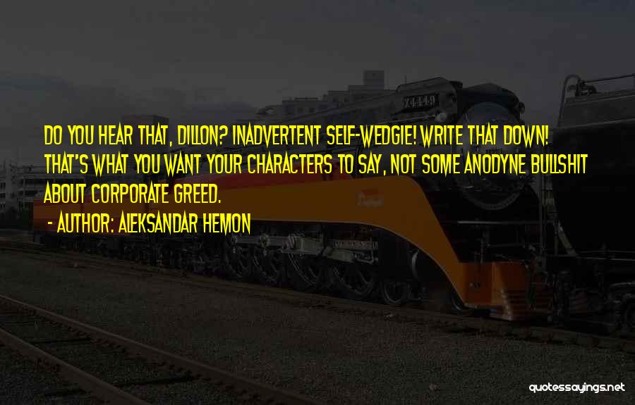 Aleksandar Hemon Quotes: Do You Hear That, Dillon? Inadvertent Self-wedgie! Write That Down! That's What You Want Your Characters To Say, Not Some