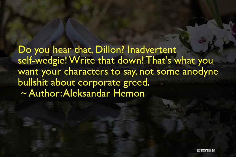 Aleksandar Hemon Quotes: Do You Hear That, Dillon? Inadvertent Self-wedgie! Write That Down! That's What You Want Your Characters To Say, Not Some