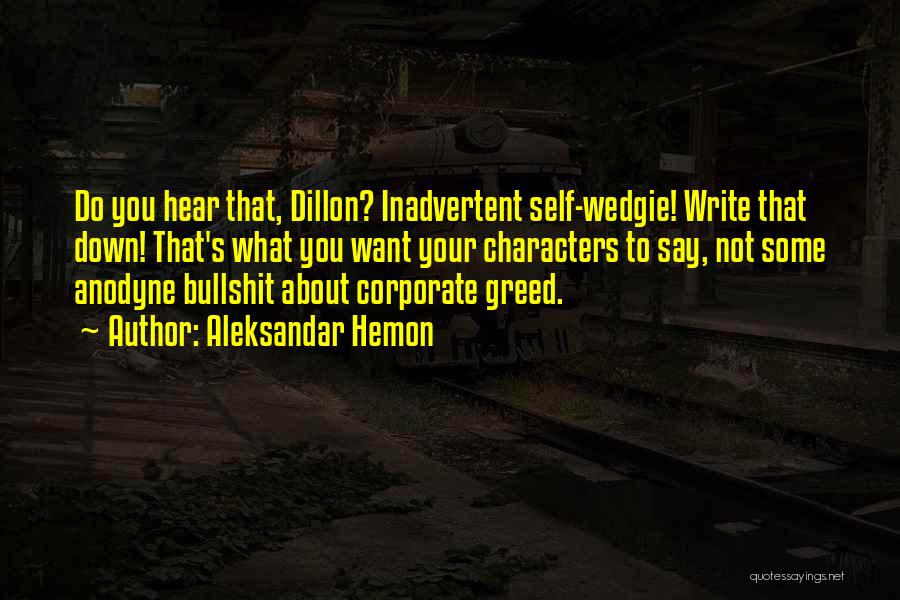 Aleksandar Hemon Quotes: Do You Hear That, Dillon? Inadvertent Self-wedgie! Write That Down! That's What You Want Your Characters To Say, Not Some