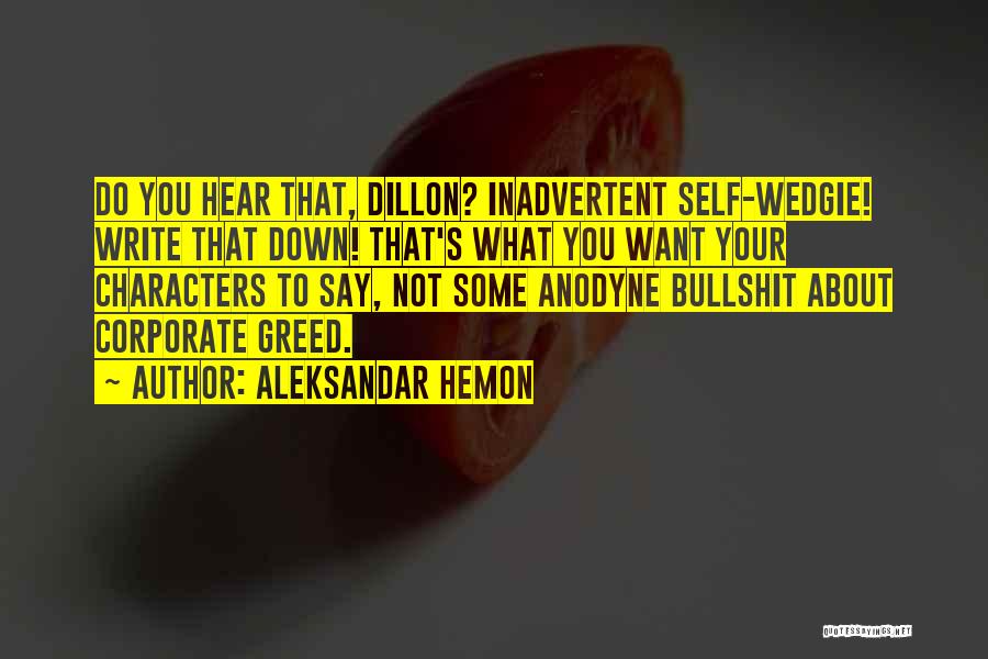 Aleksandar Hemon Quotes: Do You Hear That, Dillon? Inadvertent Self-wedgie! Write That Down! That's What You Want Your Characters To Say, Not Some