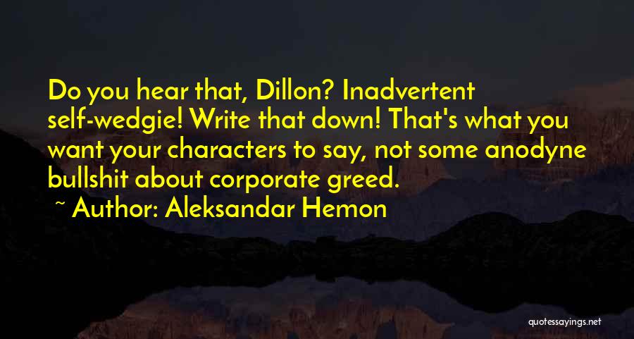 Aleksandar Hemon Quotes: Do You Hear That, Dillon? Inadvertent Self-wedgie! Write That Down! That's What You Want Your Characters To Say, Not Some