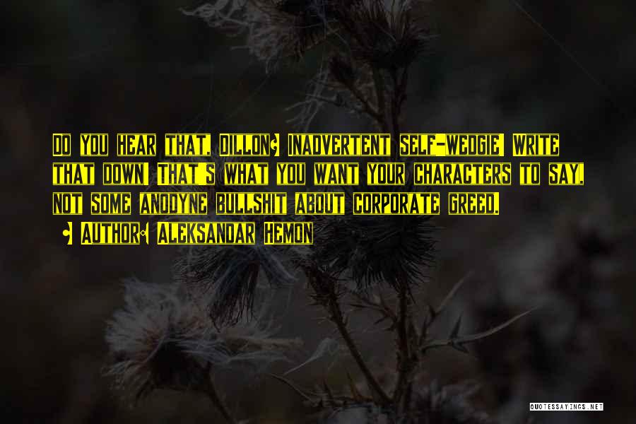 Aleksandar Hemon Quotes: Do You Hear That, Dillon? Inadvertent Self-wedgie! Write That Down! That's What You Want Your Characters To Say, Not Some