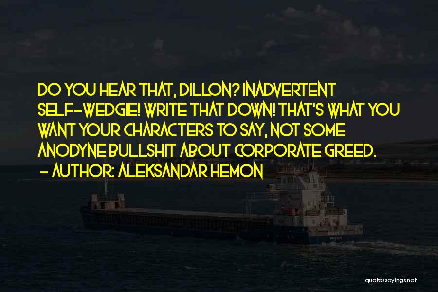 Aleksandar Hemon Quotes: Do You Hear That, Dillon? Inadvertent Self-wedgie! Write That Down! That's What You Want Your Characters To Say, Not Some