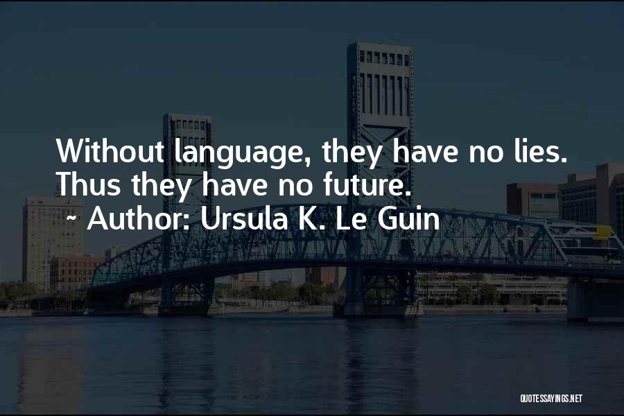 Ursula K. Le Guin Quotes: Without Language, They Have No Lies. Thus They Have No Future.