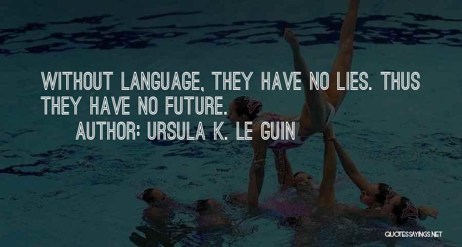 Ursula K. Le Guin Quotes: Without Language, They Have No Lies. Thus They Have No Future.