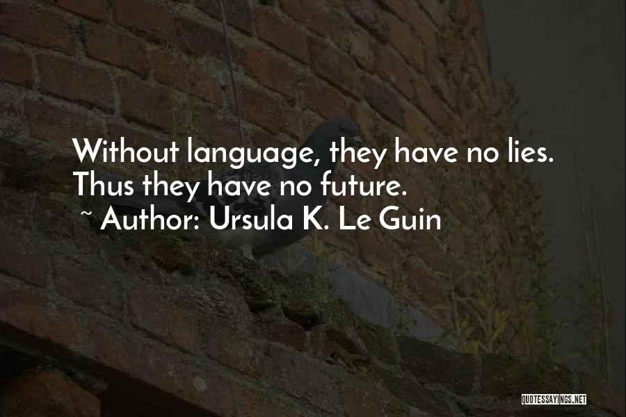 Ursula K. Le Guin Quotes: Without Language, They Have No Lies. Thus They Have No Future.
