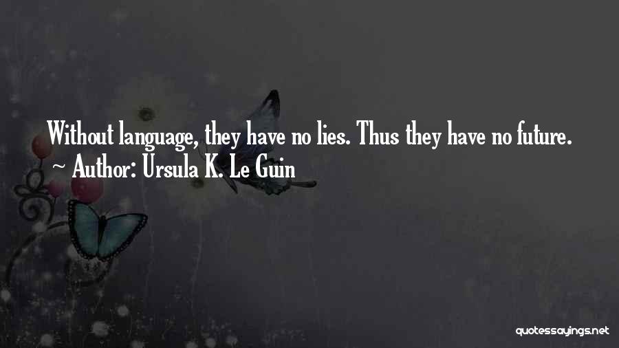 Ursula K. Le Guin Quotes: Without Language, They Have No Lies. Thus They Have No Future.