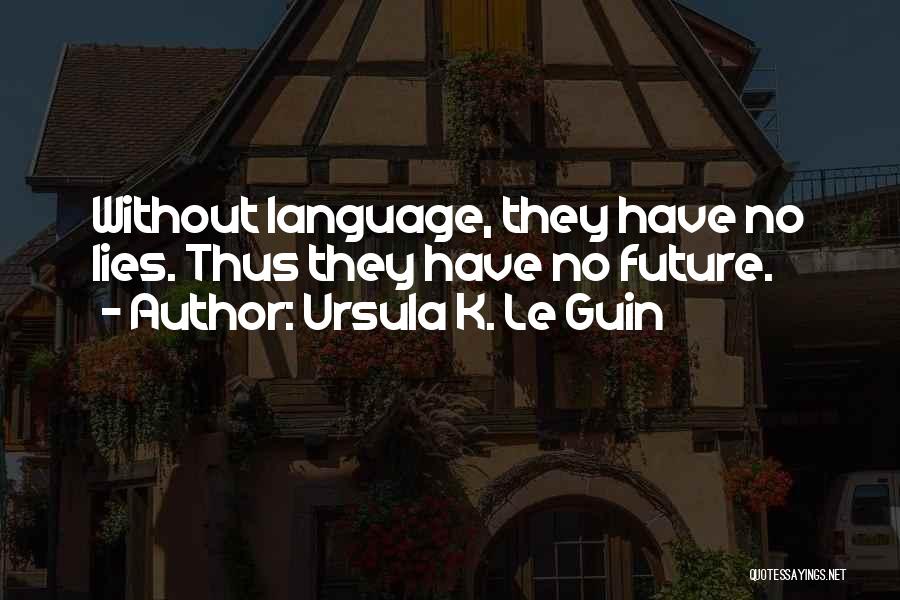 Ursula K. Le Guin Quotes: Without Language, They Have No Lies. Thus They Have No Future.