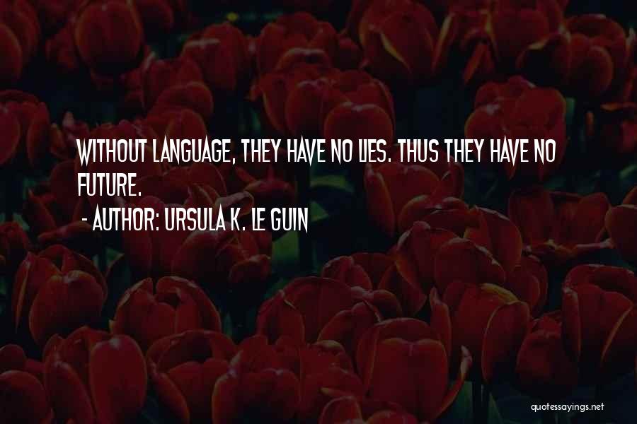 Ursula K. Le Guin Quotes: Without Language, They Have No Lies. Thus They Have No Future.