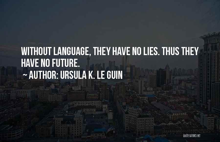 Ursula K. Le Guin Quotes: Without Language, They Have No Lies. Thus They Have No Future.