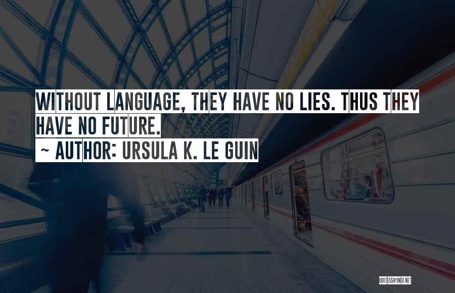 Ursula K. Le Guin Quotes: Without Language, They Have No Lies. Thus They Have No Future.