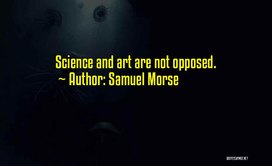Samuel Morse Quotes: Science And Art Are Not Opposed.
