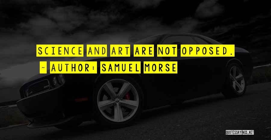 Samuel Morse Quotes: Science And Art Are Not Opposed.