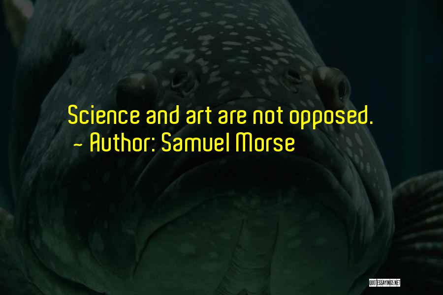 Samuel Morse Quotes: Science And Art Are Not Opposed.