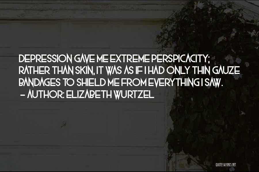 Elizabeth Wurtzel Quotes: Depression Gave Me Extreme Perspicacity; Rather Than Skin, It Was As If I Had Only Thin Gauze Bandages To Shield