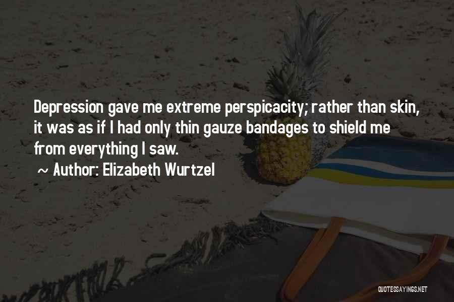 Elizabeth Wurtzel Quotes: Depression Gave Me Extreme Perspicacity; Rather Than Skin, It Was As If I Had Only Thin Gauze Bandages To Shield