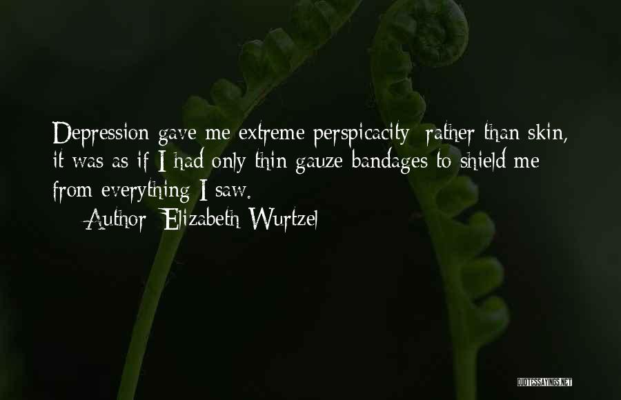Elizabeth Wurtzel Quotes: Depression Gave Me Extreme Perspicacity; Rather Than Skin, It Was As If I Had Only Thin Gauze Bandages To Shield