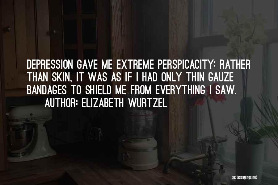 Elizabeth Wurtzel Quotes: Depression Gave Me Extreme Perspicacity; Rather Than Skin, It Was As If I Had Only Thin Gauze Bandages To Shield