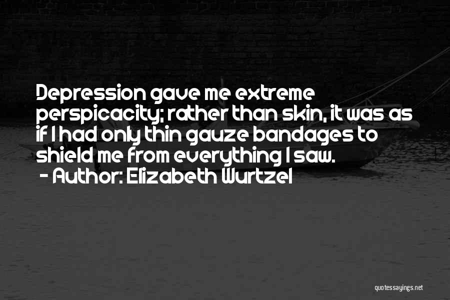 Elizabeth Wurtzel Quotes: Depression Gave Me Extreme Perspicacity; Rather Than Skin, It Was As If I Had Only Thin Gauze Bandages To Shield