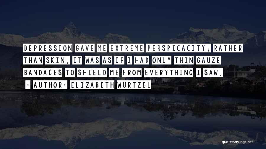 Elizabeth Wurtzel Quotes: Depression Gave Me Extreme Perspicacity; Rather Than Skin, It Was As If I Had Only Thin Gauze Bandages To Shield