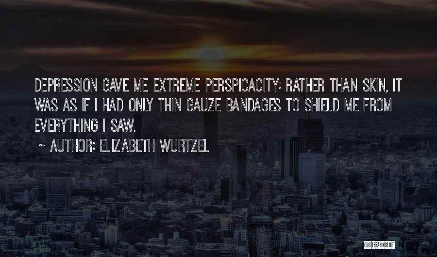 Elizabeth Wurtzel Quotes: Depression Gave Me Extreme Perspicacity; Rather Than Skin, It Was As If I Had Only Thin Gauze Bandages To Shield