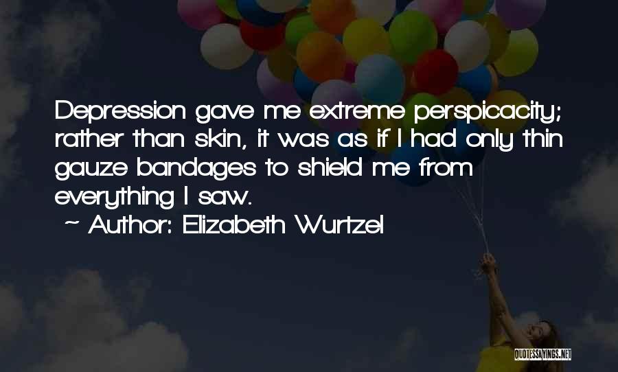 Elizabeth Wurtzel Quotes: Depression Gave Me Extreme Perspicacity; Rather Than Skin, It Was As If I Had Only Thin Gauze Bandages To Shield