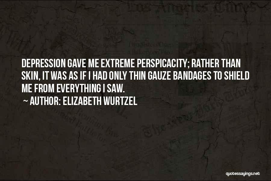Elizabeth Wurtzel Quotes: Depression Gave Me Extreme Perspicacity; Rather Than Skin, It Was As If I Had Only Thin Gauze Bandages To Shield