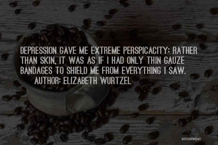 Elizabeth Wurtzel Quotes: Depression Gave Me Extreme Perspicacity; Rather Than Skin, It Was As If I Had Only Thin Gauze Bandages To Shield