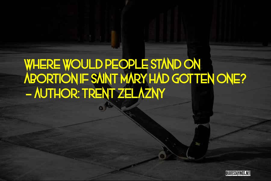 Trent Zelazny Quotes: Where Would People Stand On Abortion If Saint Mary Had Gotten One?