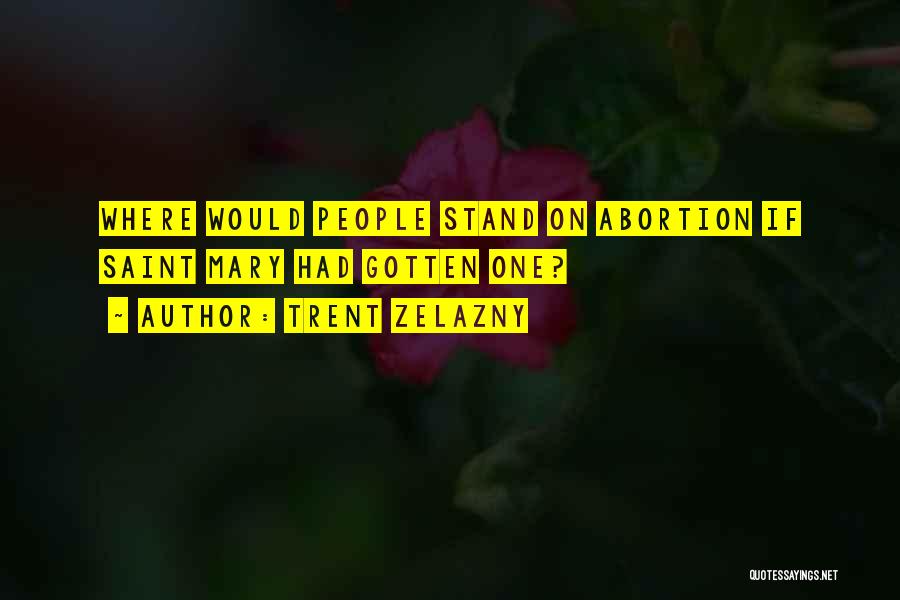 Trent Zelazny Quotes: Where Would People Stand On Abortion If Saint Mary Had Gotten One?