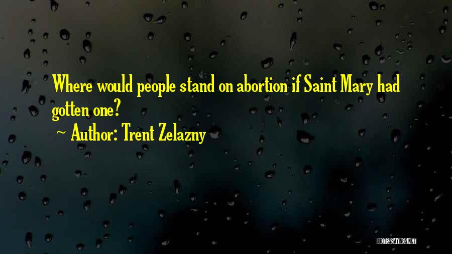 Trent Zelazny Quotes: Where Would People Stand On Abortion If Saint Mary Had Gotten One?