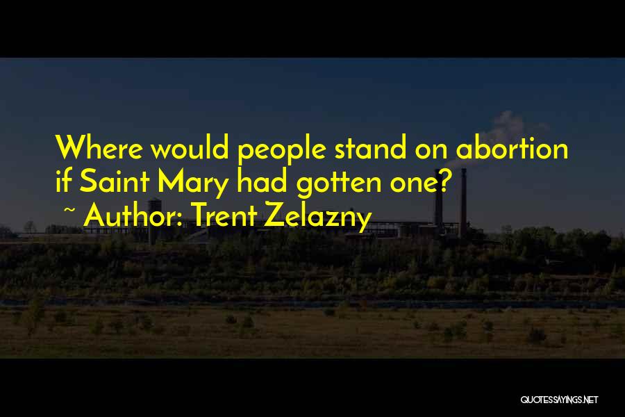 Trent Zelazny Quotes: Where Would People Stand On Abortion If Saint Mary Had Gotten One?