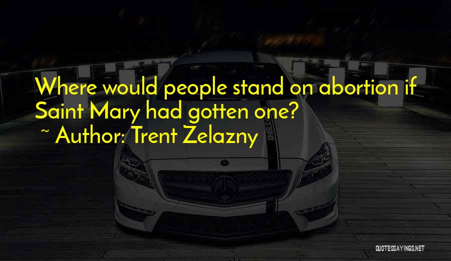 Trent Zelazny Quotes: Where Would People Stand On Abortion If Saint Mary Had Gotten One?