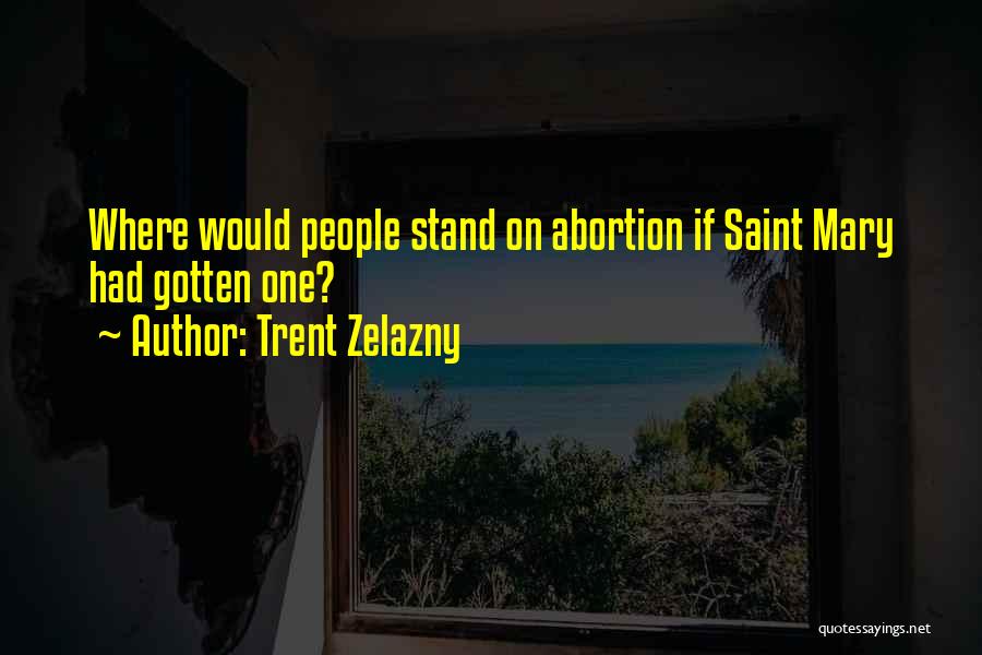 Trent Zelazny Quotes: Where Would People Stand On Abortion If Saint Mary Had Gotten One?