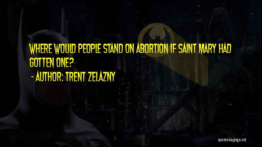 Trent Zelazny Quotes: Where Would People Stand On Abortion If Saint Mary Had Gotten One?