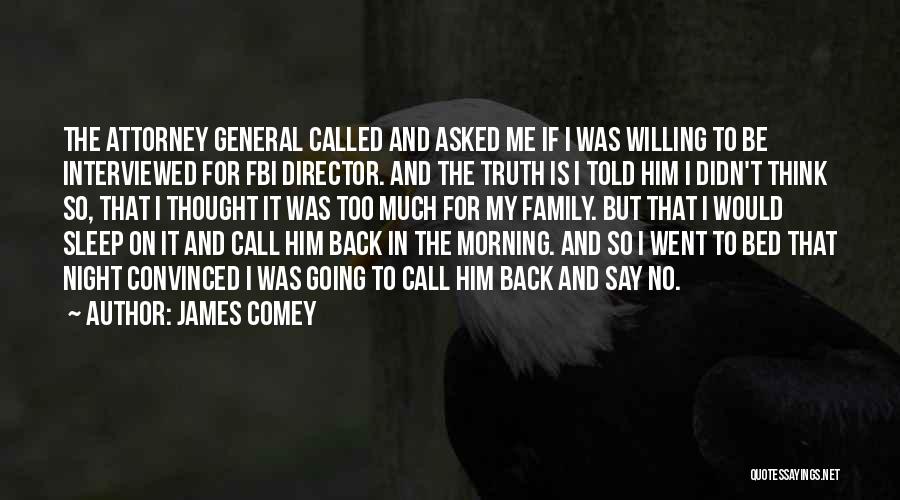 James Comey Quotes: The Attorney General Called And Asked Me If I Was Willing To Be Interviewed For Fbi Director. And The Truth