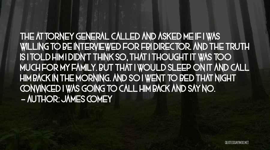 James Comey Quotes: The Attorney General Called And Asked Me If I Was Willing To Be Interviewed For Fbi Director. And The Truth