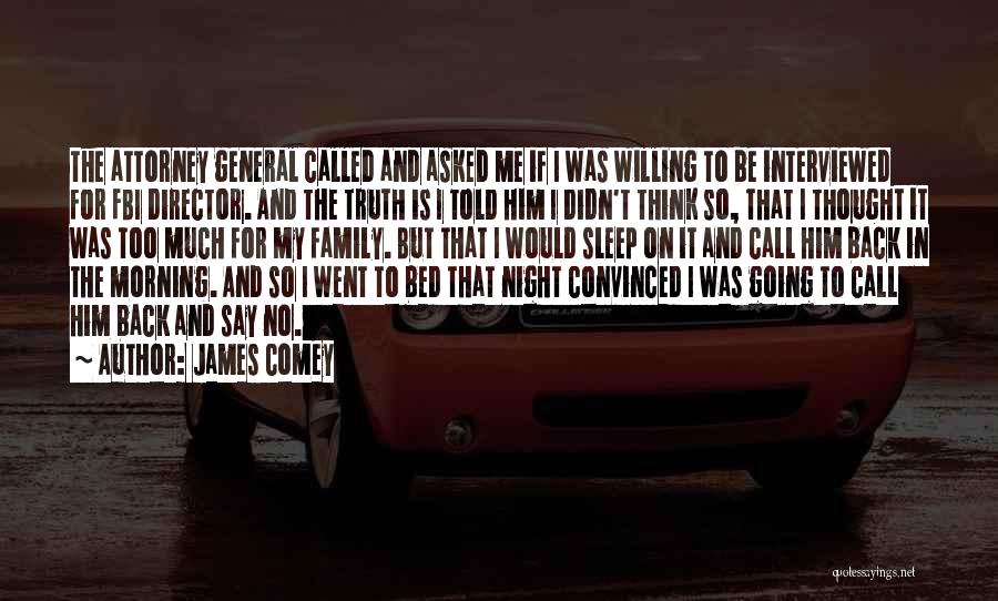James Comey Quotes: The Attorney General Called And Asked Me If I Was Willing To Be Interviewed For Fbi Director. And The Truth