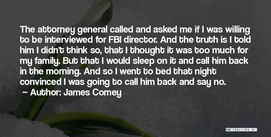 James Comey Quotes: The Attorney General Called And Asked Me If I Was Willing To Be Interviewed For Fbi Director. And The Truth